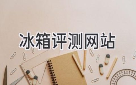 冰箱选购指南：权威评测网站助你找到完美冷藏空间