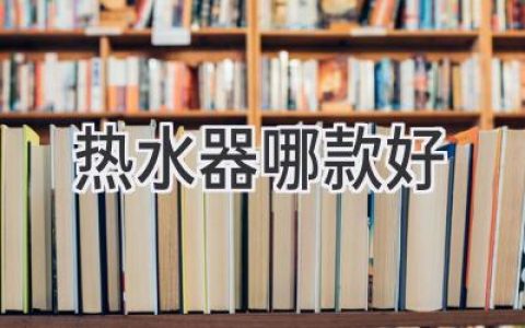 选购热水器指南：如何挑选最适合你的浴室暖心之选