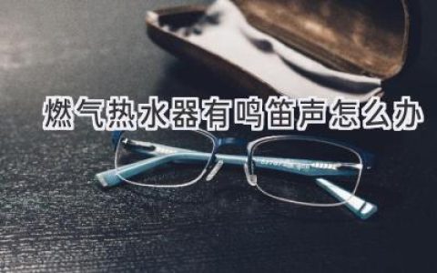 燃气热水器发出奇怪声音？教你轻松排查故障！