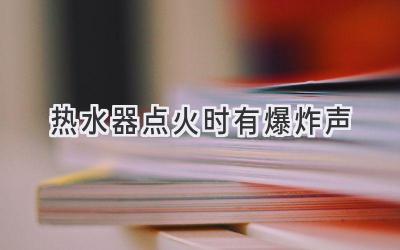 热水器点火时有爆炸声