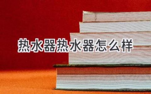 热水器选购指南：如何找到最适合你的沐浴神器
