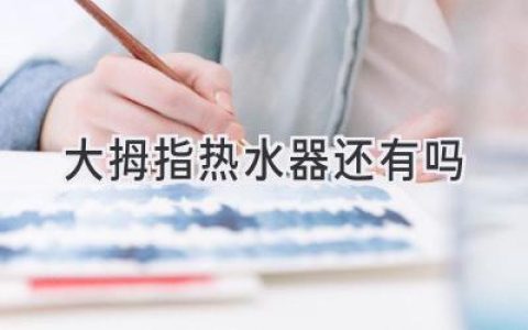 大拇指热水器还在吗？品牌现状及其他选择