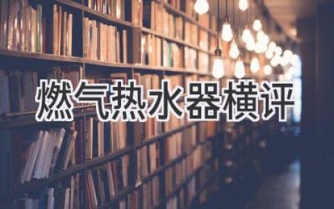 燃气热水器选购指南：告别忽冷忽热，开启舒适沐浴体验