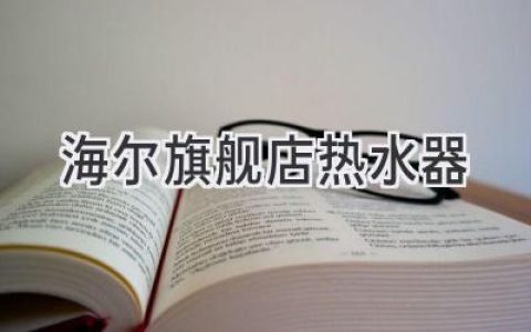 海尔热水器：舒适便捷，温暖你的生活