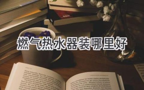 燃气热水器安装攻略：打造舒适卫浴体验