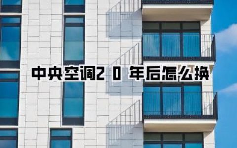 中央空调20年后怎么换