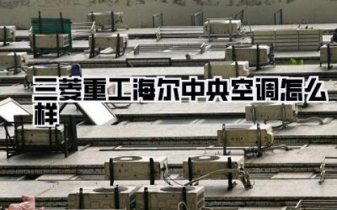 三菱重工海尔中央空调怎么样