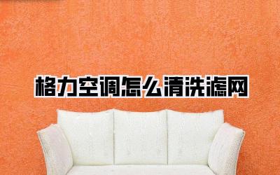 格力空调怎么清洗滤网