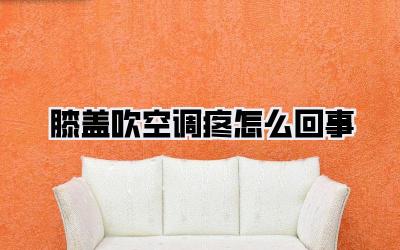 膝盖吹空调疼怎么回事