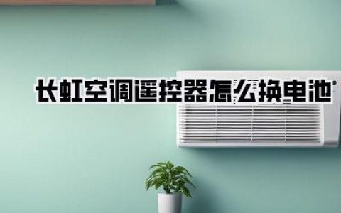 长虹空调遥控器怎么换电池