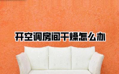 开空调房间干燥怎么办