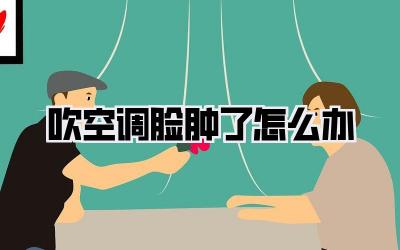 吹空调脸肿了怎么办