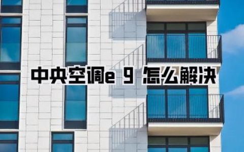 中央空调e9怎么解决