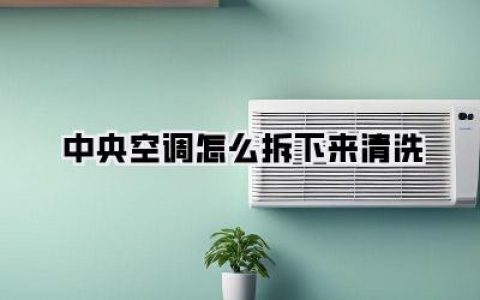 中央空调怎么拆下来清洗