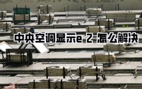 中央空调显示e2怎么解决