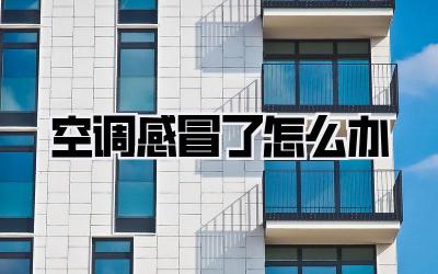 空调感冒了怎么办