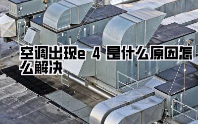 空调出现e4是什么原因怎么解决