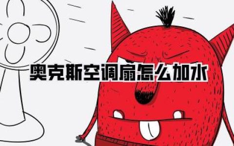 【告别酷暑】奥克斯空调扇加水攻略：简单几步，清凉一夏！
