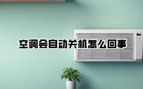 空调老是自己关机？别慌！看完这篇就懂《空调会自动关机怎么回事》