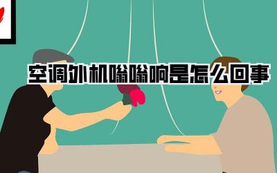 空调外机嗡嗡响是怎么回事