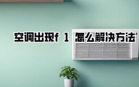 【夏日空调罢工？F1故障自救指南：告别炎热，清凉一夏！】