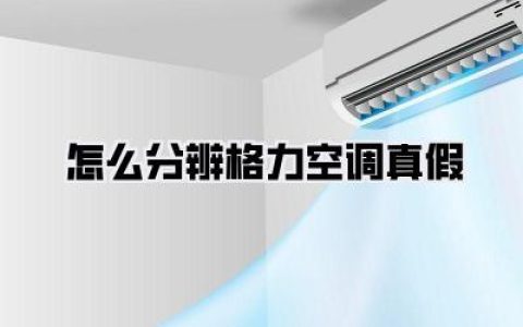 教你几招！一看就会：《怎么分辨格力空调真假》秘籍！