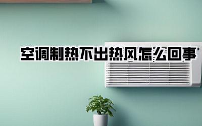空调制热不出热风怎么回事