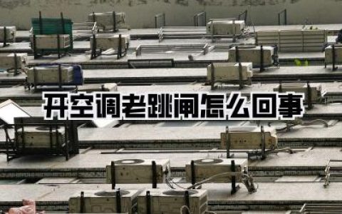 【夏季烦恼】开空调老跳闸怎么回事？躲过“火焰山”的保命攻略！