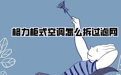 格力柜式空调怎么拆过滤网