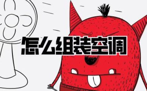 如何自己动手###【怎么组装空调】###全攻略，告别“汗”流浃背！
