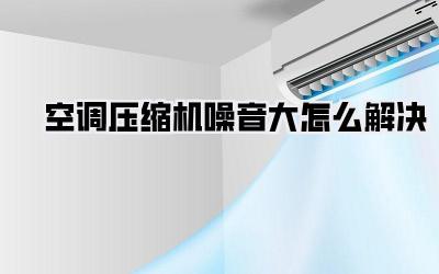 空调压缩机噪音大怎么解决