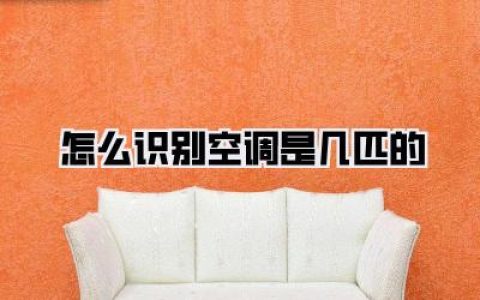 怎么快速搞定？《怎么识别空调是几匹的》终极指南！