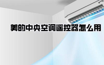 美的中央空调遥控器怎么用