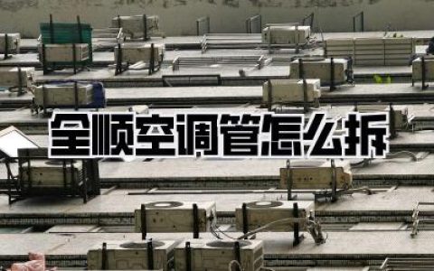 全顺空调管怎么拆？老司机教你轻松搞定，省钱又省心！