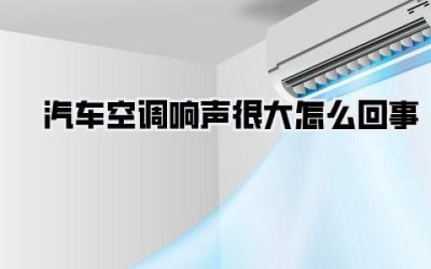 一开空调就轰隆隆？汽车空调响声很大怎么回事，别慌，老司机手把手教你排查！