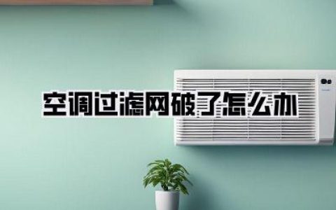 空调过滤网破了别慌！教你几招轻松搞定！《空调过滤网破了怎么办》