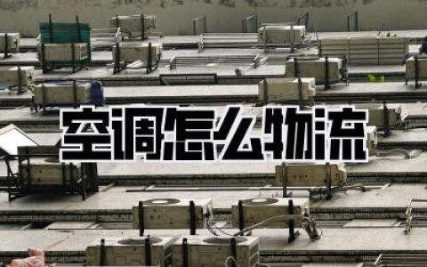 《空调怎么物流》：避坑指南！搬家血泪史，告诉你省钱又安心的秘密！