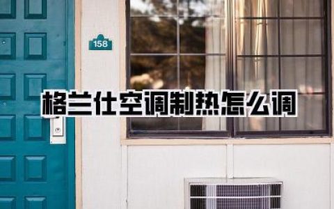 格兰仕空调制热怎么调？保姆级教程，让你告别冬季室内“冰窖”！