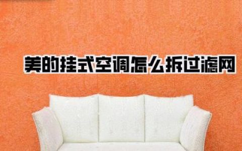 美的挂式空调滤网清洁攻略：手把手教你轻松搞定