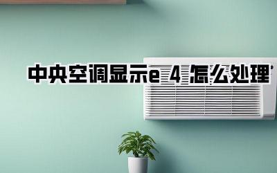 中央空调显示e4怎么处理