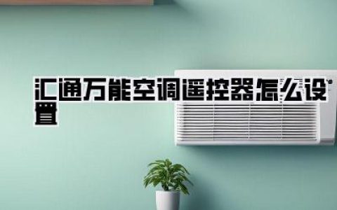 还在愁？手把手教你搞定《汇通万能空调遥控器怎么设置》，夏季清凉必备！