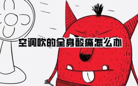 《空调吹的全身酸痛怎么办》：夏日救急！告别冷气病，舒舒服服过夏天！