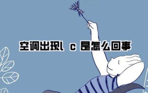 《空调出现LC是怎么回事？快速排查指南，告别夏季烦恼！》