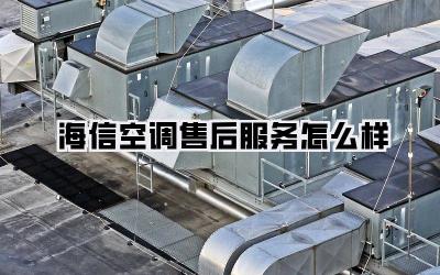 海信空调售后服务怎么样
