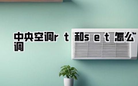 【中央空调rt和set怎么调】全攻略！搞懂这两个字母，电费省一半，体感爽翻天！