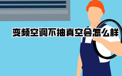 变频空调不抽真空会怎么样