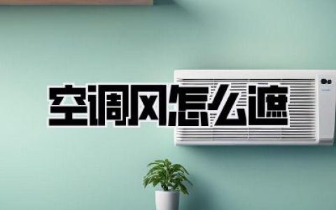 【空调风怎么遮】？别再硬抗了！从物理隔绝到智能黑科技，让你和冷风说拜拜！