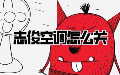 【告别汗流浃背！秒懂《志俊空调怎么关》，清凉一夏必备攻略】