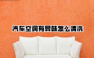 汽车空调有异味怎么清洗