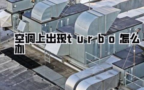 空调turbo亮起怎么办？一招解决空调加速烦恼！